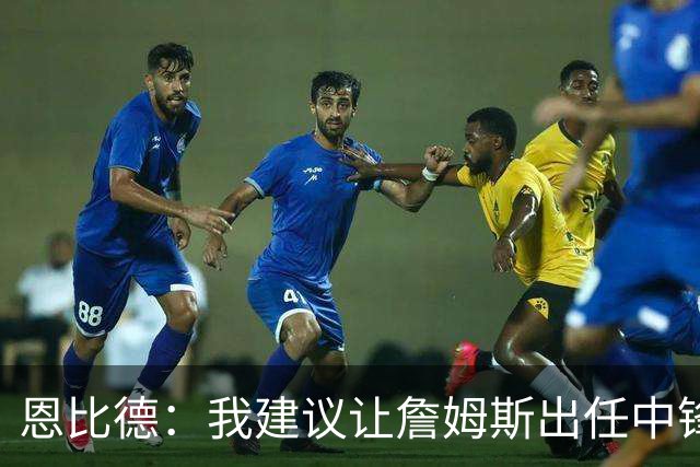 恩比德：我建议让詹姆斯出任中锋以加强防守